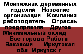 Монтажник деревянных изделий › Название организации ­ Компания-работодатель › Отрасль предприятия ­ Другое › Минимальный оклад ­ 1 - Все города Работа » Вакансии   . Иркутская обл.,Иркутск г.